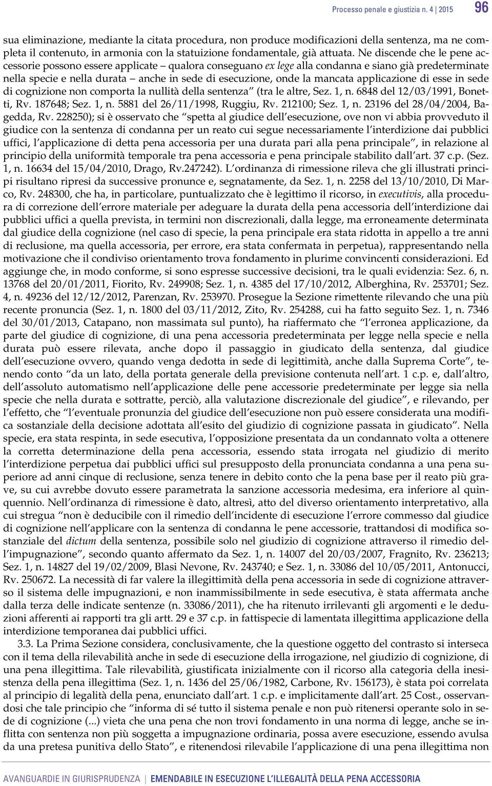 Ne discende che le pene accessorie possono essere applicate qualora conseguano ex lege alla condanna e siano già predeterminate nella specie e nella durata anche in sede di esecuzione, onde la