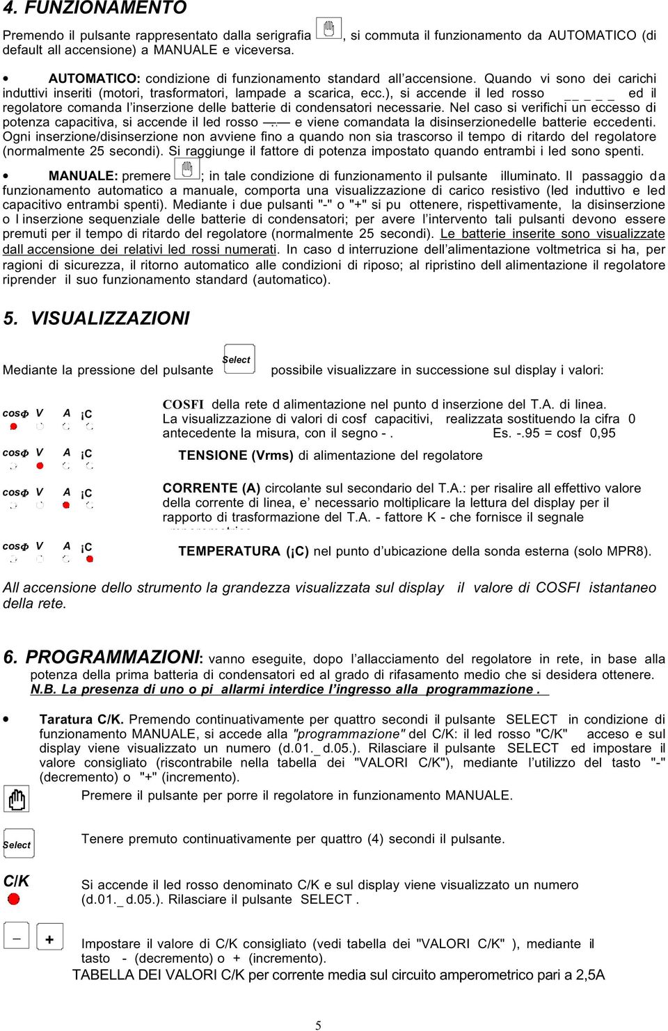 Quando vi sono dei carichi induttivi inseriti (motori, trasformatori, lampade a scarica, ecc.), si accende il led rosso ed il regolatore comanda l inserzione delle batterie di condensatori necessarie.