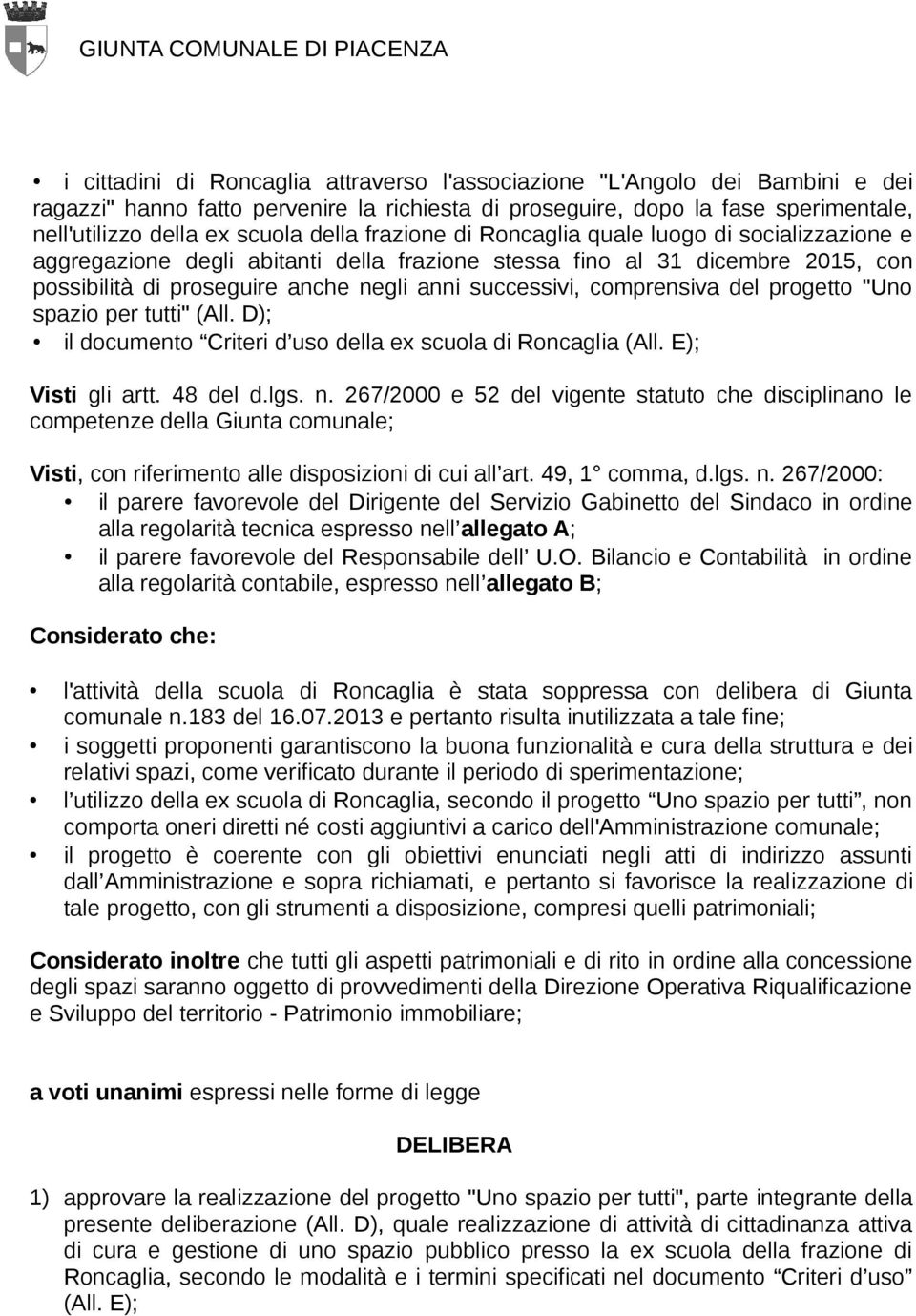 anche negli anni successivi, comprensiva del progetto "Uno spazio per tutti" (All. D); il documento Criteri d uso della ex scuola di Roncaglia (All. E); Visti gli artt. 48 del d.lgs. n. 267/2000 e 52 del vigente statuto che disciplinano le competenze della Giunta comunale; Visti, con riferimento alle disposizioni di cui all art.