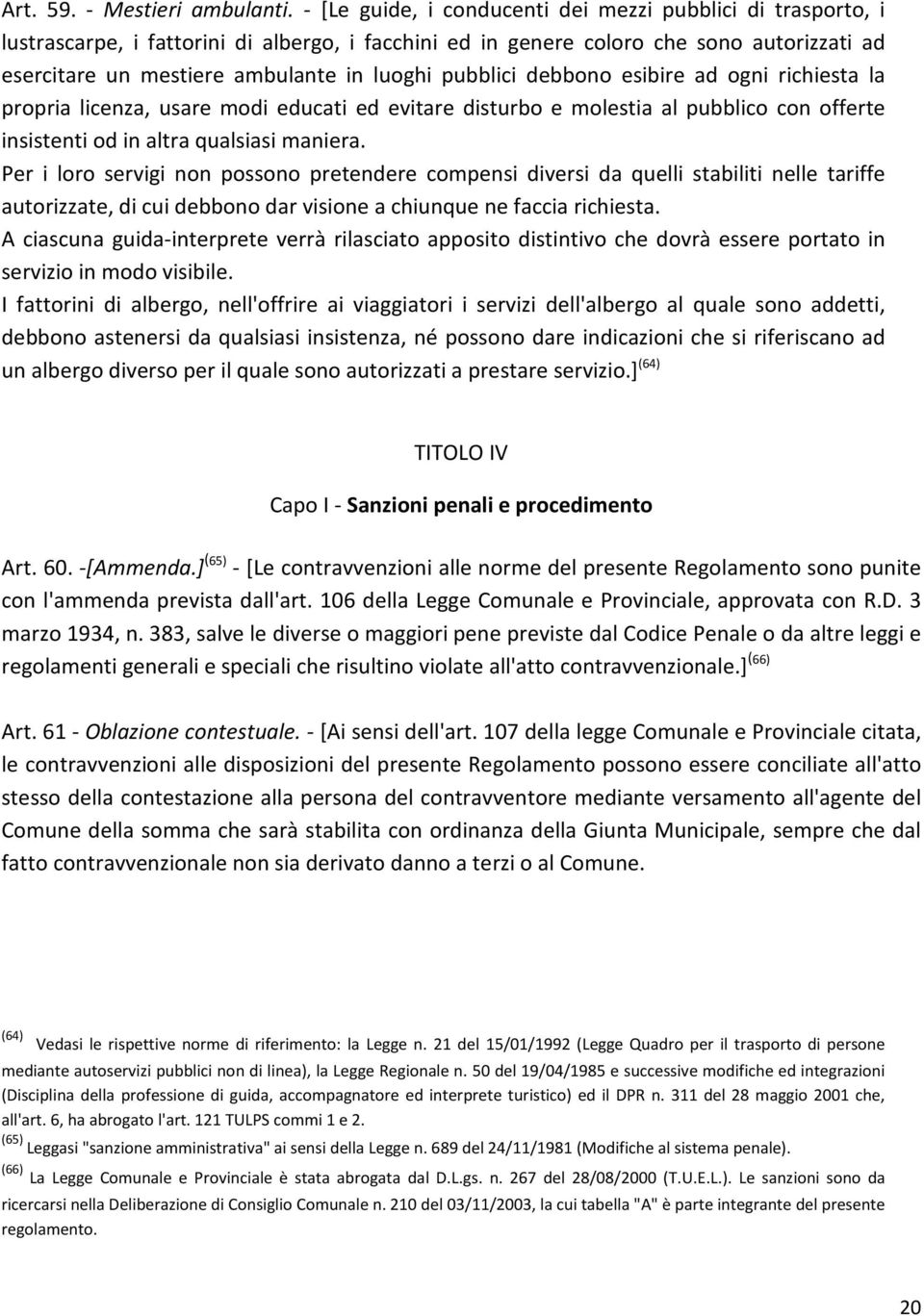 pubblici debbono esibire ad ogni richiesta la propria licenza, usare modi educati ed evitare disturbo e molestia al pubblico con offerte insistenti od in altra qualsiasi maniera.