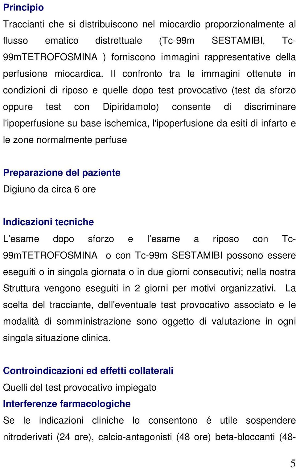 Il confronto tra le immagini ottenute in condizioni di riposo e quelle dopo test provocativo (test da sforzo oppure test con Dipiridamolo) consente di discriminare l'ipoperfusione su base ischemica,