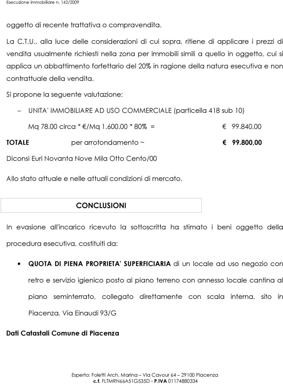 forfettario del 20% in ragione della natura esecutiva e non contrattuale della vendita. Si propone la seguente valutazione: UNITA' IMMOBILIARE AD USO COMMERCIALE (particella 418 sub 10) Mq 78.