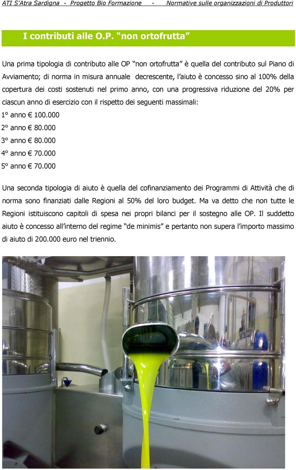 copertura dei costi sostenuti nel primo anno, con una progressiva riduzione del 20% per ciascun anno di esercizio con il rispetto dei seguenti massimali: 1 anno 100.000 2 anno 80.000 3 anno 80.