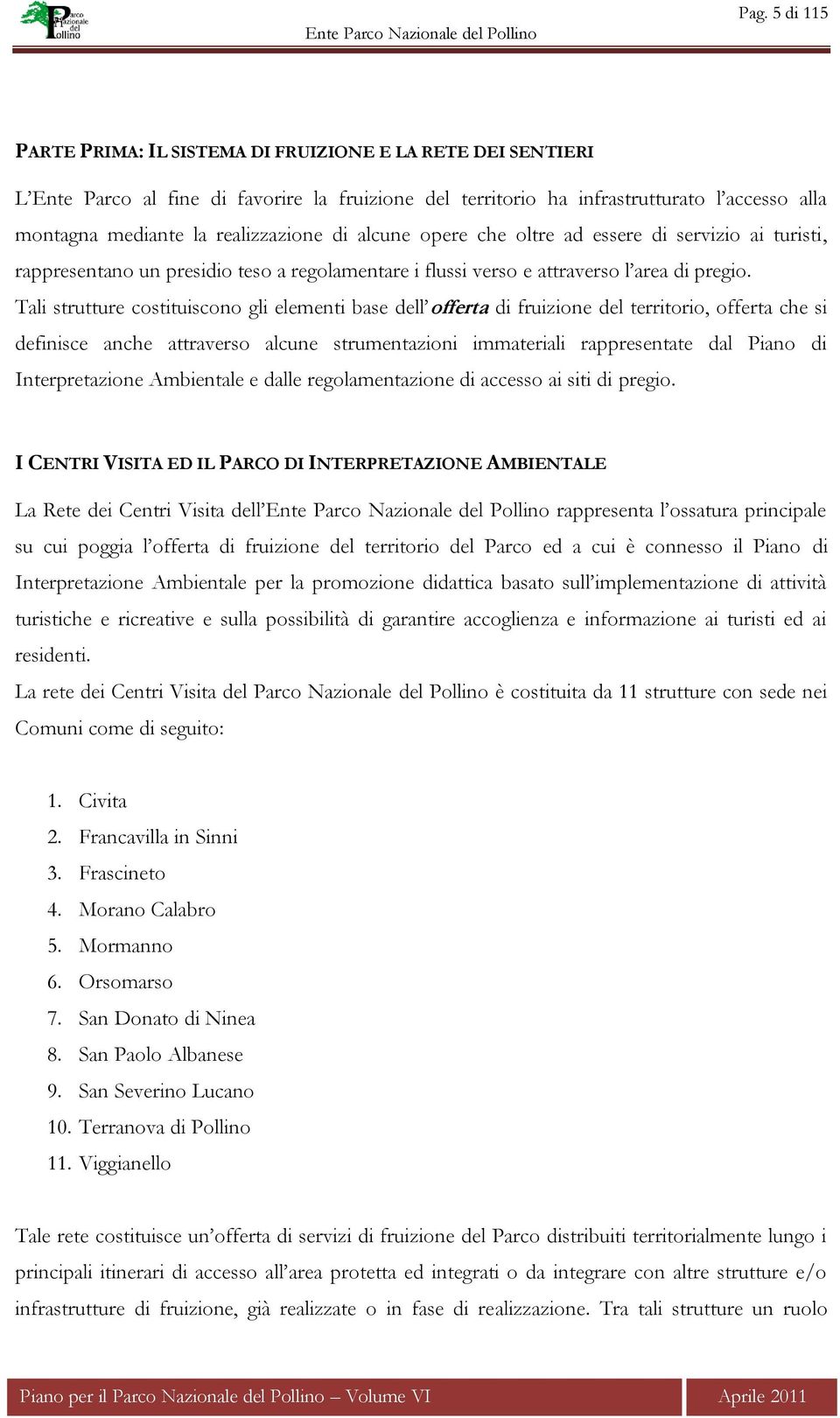 Tali strutture costituiscono gli elementi base dell offerta di fruizione del territorio, offerta che si definisce anche attraverso alcune strumentazioni immateriali rappresentate dal Piano di