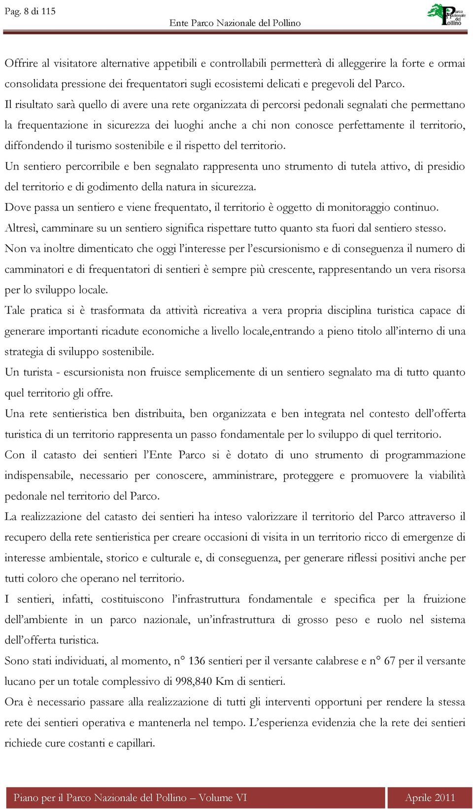 Il risultato sarà quello di avere una rete organizzata di percorsi pedonali segnalati che permettano la frequentazione in sicurezza dei luoghi anche a chi non conosce perfettamente il territorio,