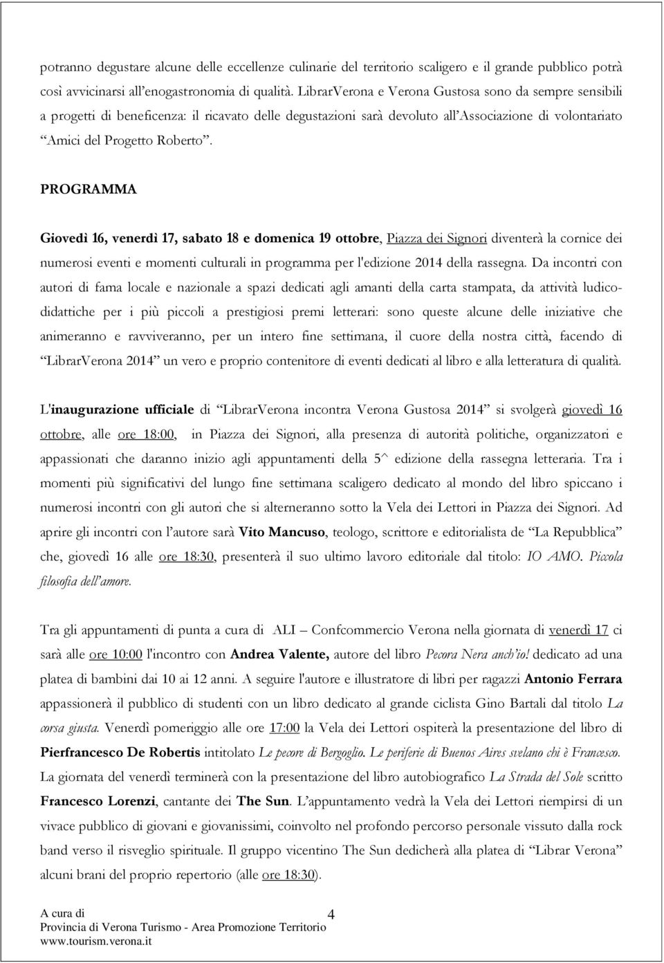 PROGRAMMA Giovedì 16, venerdì 17, sabato 18 e domenica 19 ottobre, Piazza dei Signori diventerà la cornice dei numerosi eventi e momenti culturali in programma per l'edizione 2014 della rassegna.