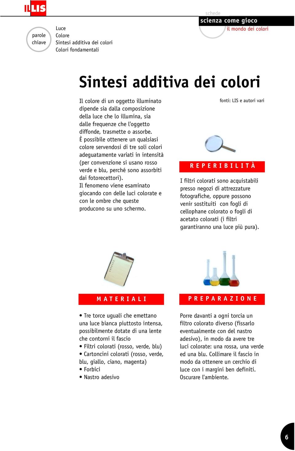 È possibile ottenere un qualsiasi colore servendosi di tre soli colori adeguatamente variati in intensità (per convenzione si usano rosso verde e blu, perché sono assorbiti dai fotorecettori).