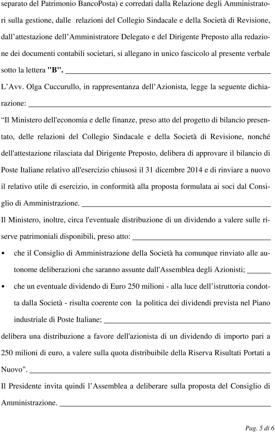 Olga Cuccurullo, in rappresentanza dell Azionista, legge la seguente dichiarazione: Il Ministero dell'economia e delle finanze, preso atto del progetto di bilancio presentato, delle relazioni del