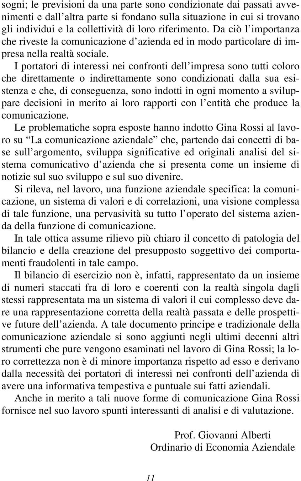 I portatori di interessi nei confronti dell impresa sono tutti coloro che direttamente o indirettamente sono condizionati dalla sua esistenza e che, di conseguenza, sono indotti in ogni momento a