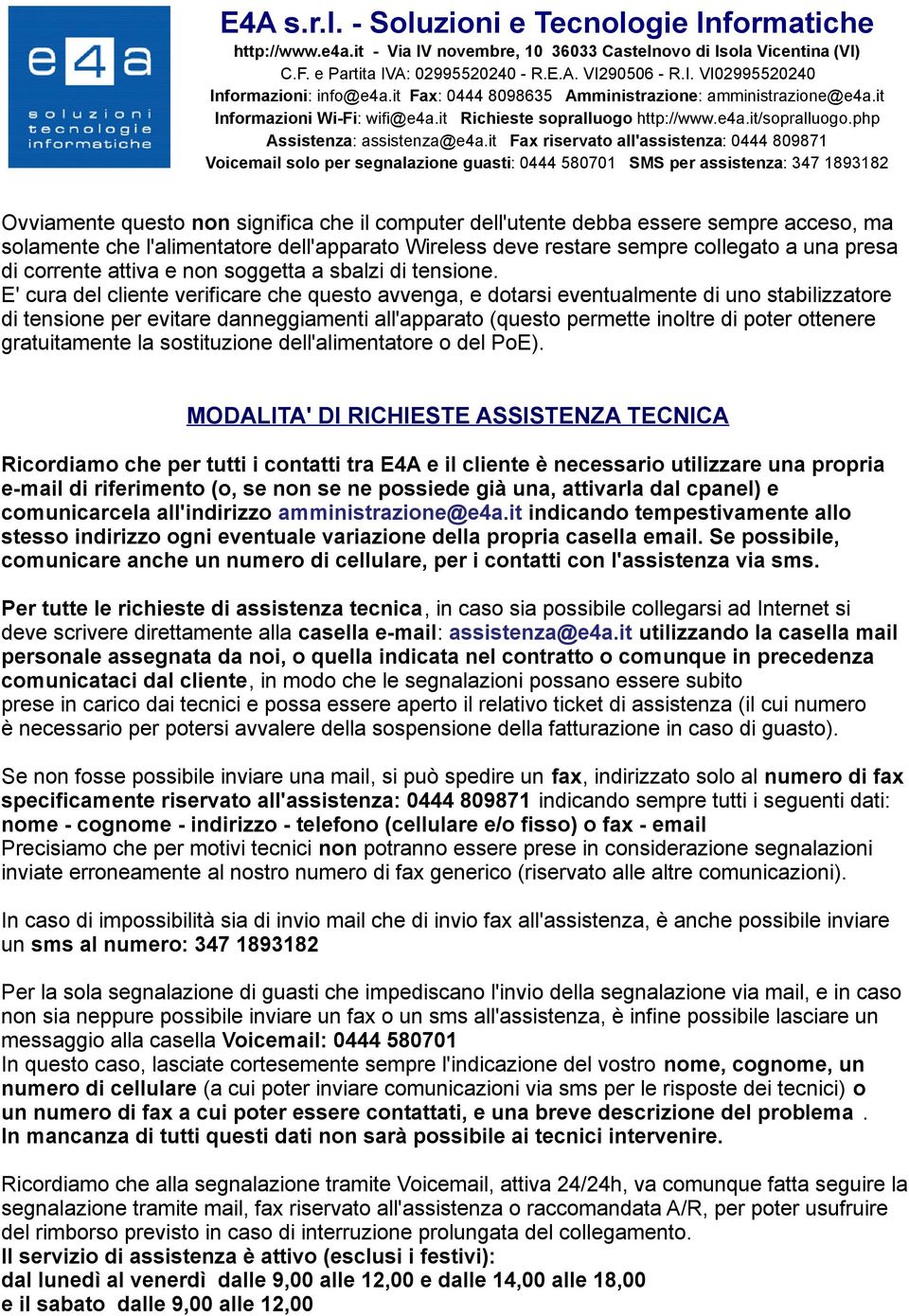 E' cura del cliente verificare che questo avvenga, e dotarsi eventualmente di uno stabilizzatore di tensione per evitare danneggiamenti all'apparato (questo permette inoltre di poter ottenere