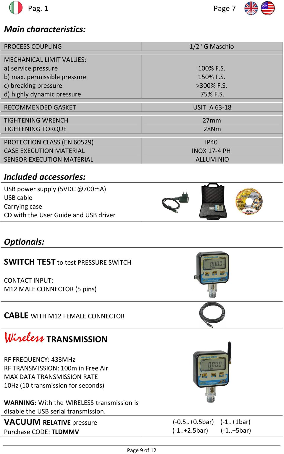 (5VDC @700mA) USB cable Carrying case CD with the User Guide and USB driver 27mm 28Nm IP40 INOX 17-4 PH ALLUMINIO Optionals: SWITCH TEST to test PRESSURE SWITCH CONTACT INPUT: M12 MALE CONNECTOR (5