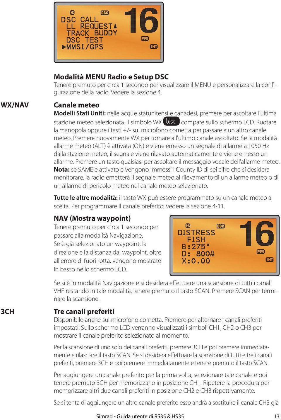 Ruotare la manopola oppure i tasti +/- sul microfono cornetta per passare a un altro canale meteo. Premere nuovamente WX per tornare all'ultimo canale ascoltato.