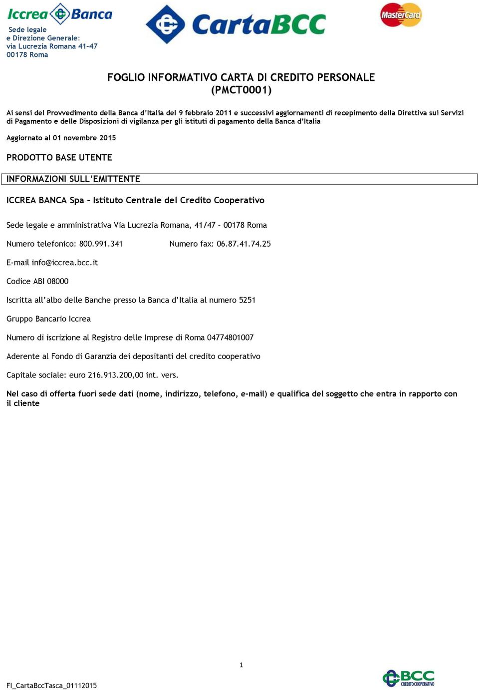 Istituto Centrale del Credito Cooperativo Sede legale e amministrativa Via Lucrezia Romana, 41/47 Numero telefonico: 800.991.341 Numero fax: 06.87.41.74.25 E-mail info@iccrea.bcc.