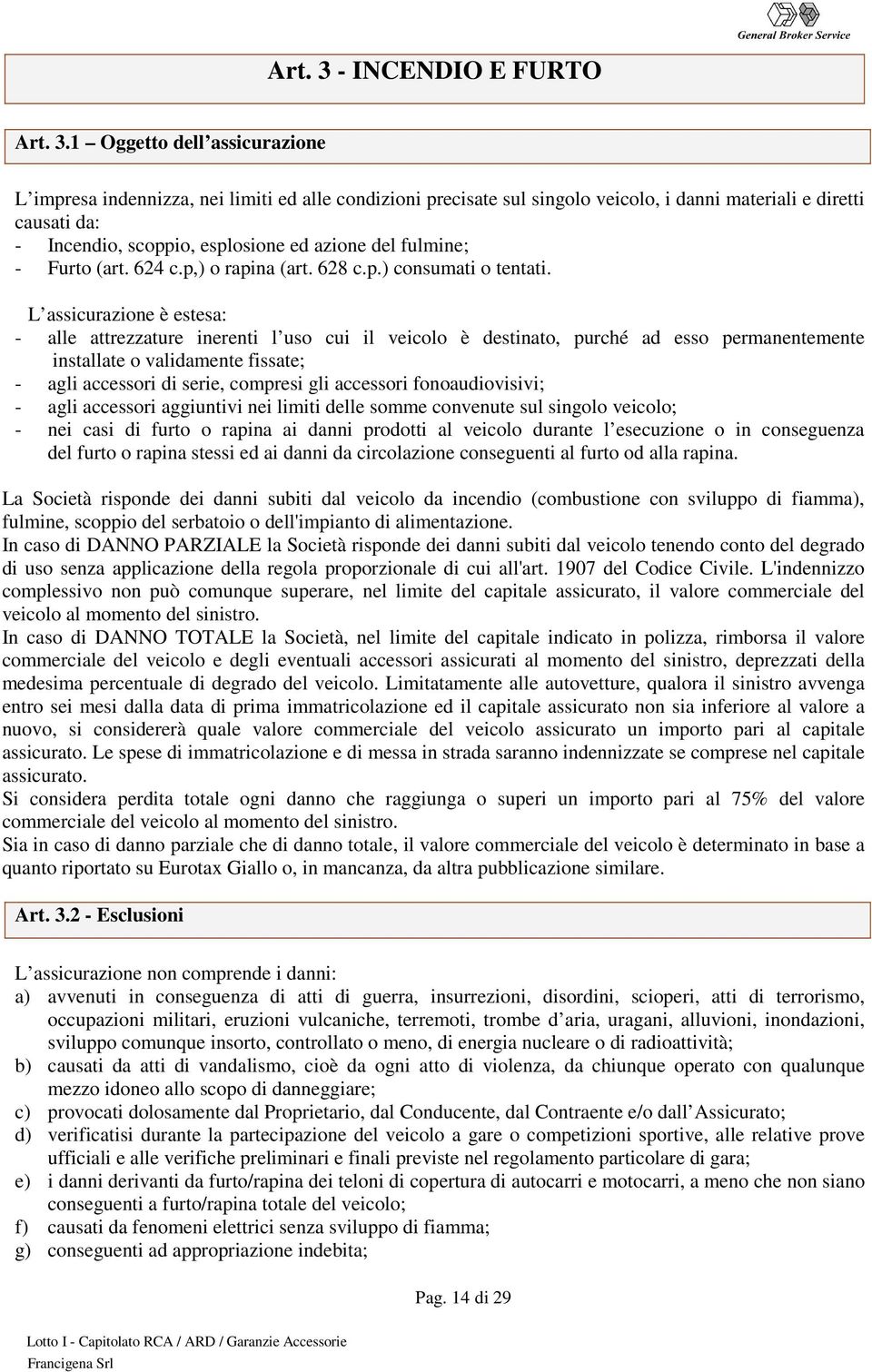 1 Oggetto dell assicurazione L impresa indennizza, nei limiti ed alle condizioni precisate sul singolo veicolo, i danni materiali e diretti causati da: - Incendio, scoppio, esplosione ed azione del