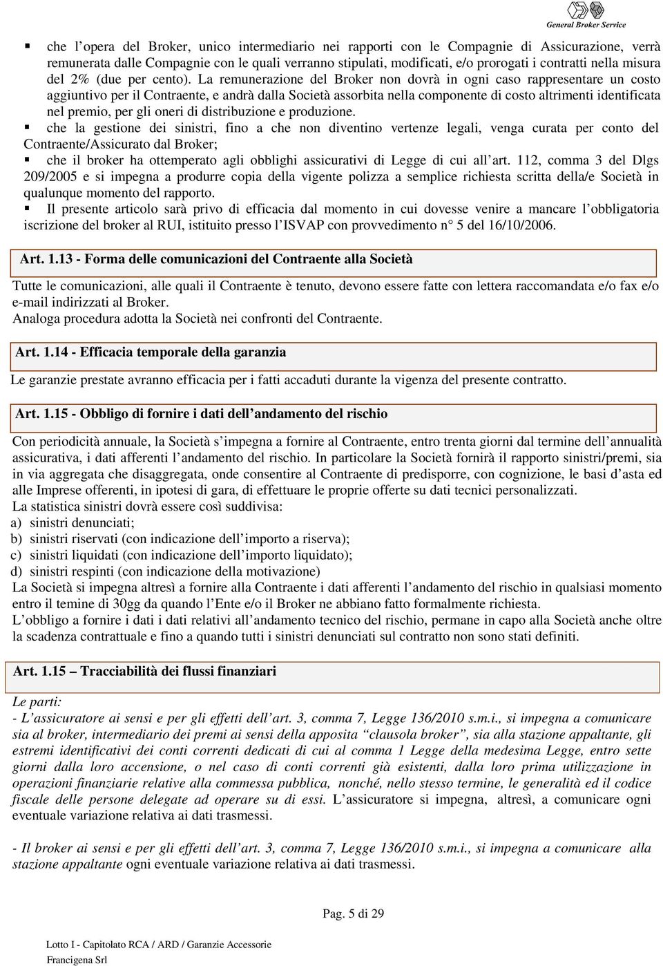 La remunerazione del Broker non dovrà in ogni caso rappresentare un costo aggiuntivo per il Contraente, e andrà dalla Società assorbita nella componente di costo altrimenti identificata nel premio,