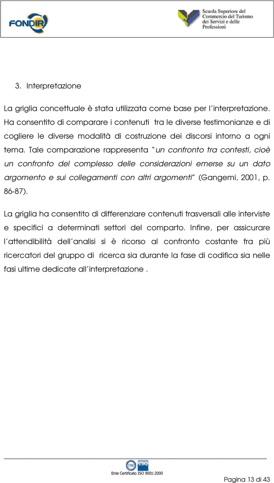 Tale comparazione rappresenta un confronto tra contesti, cioè un confronto del complesso delle considerazioni emerse su un dato argomento e sui collegamenti con altri argomenti (Gangemi, 2001, p.