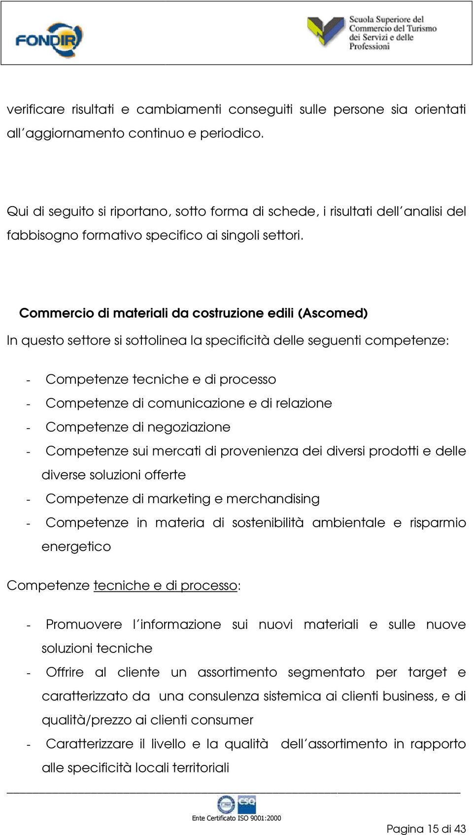 Commercio di materiali da costruzione edili (Ascomed) In questo settore si sottolinea la specificità delle seguenti competenze: - Competenze tecniche e di processo - Competenze di comunicazione e di