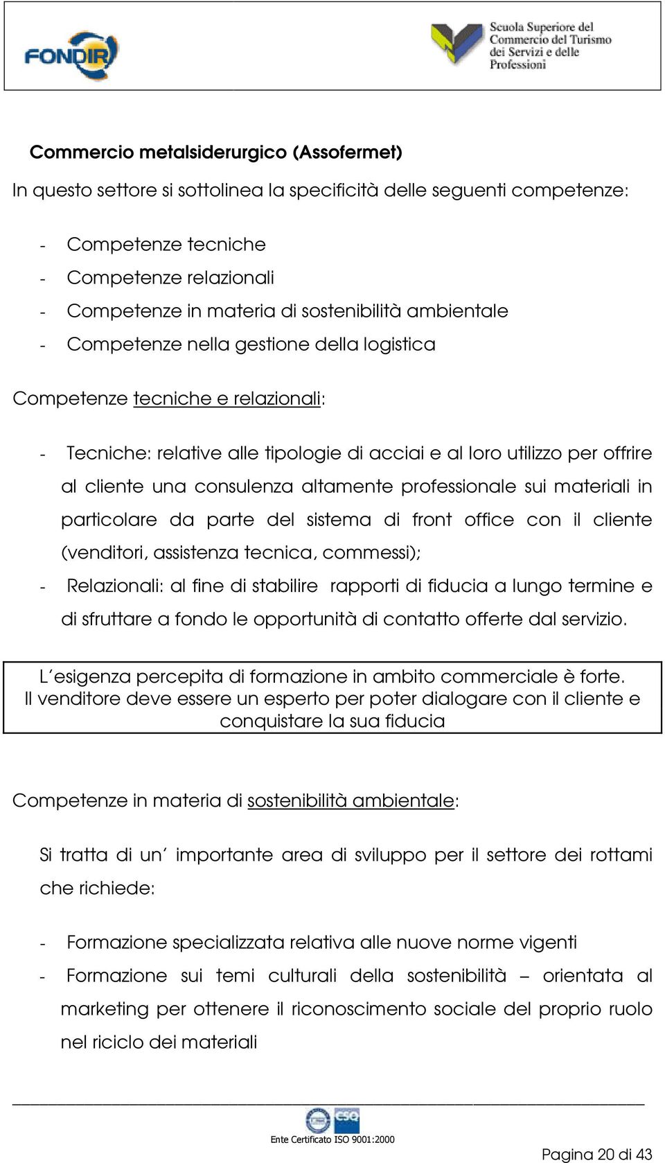 consulenza altamente professionale sui materiali in particolare da parte del sistema di front office con il cliente (venditori, assistenza tecnica, commessi); - Relazionali: al fine di stabilire