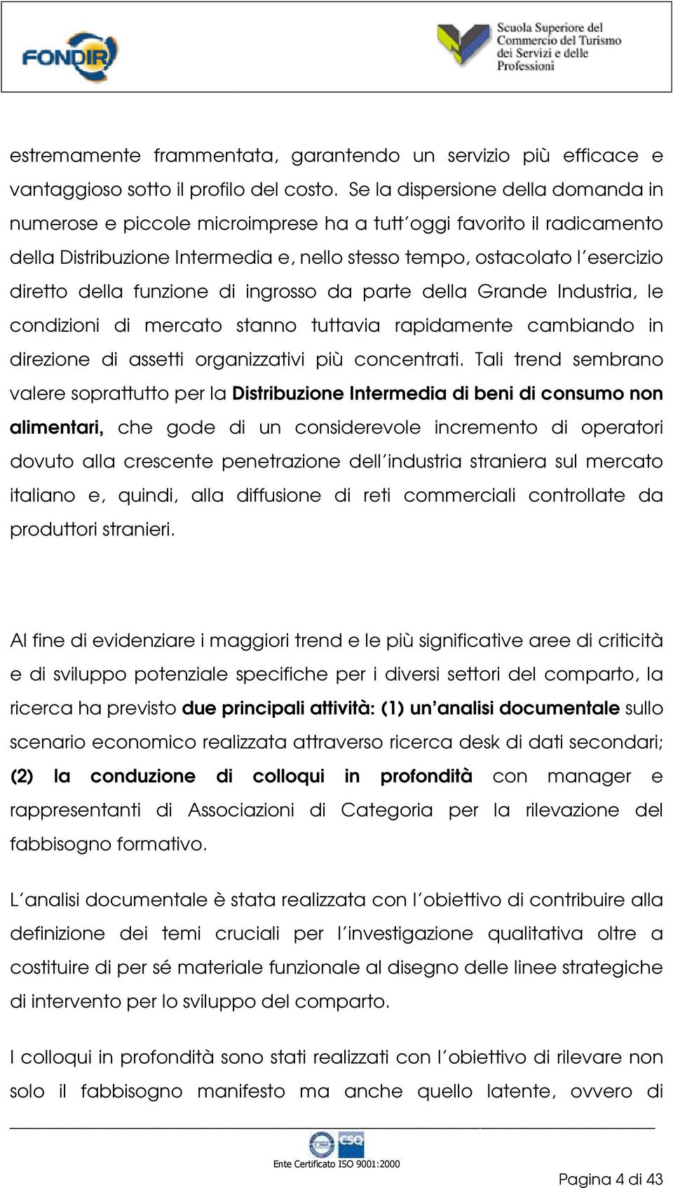 funzione di ingrosso da parte della Grande Industria, le condizioni di mercato stanno tuttavia rapidamente cambiando in direzione di assetti organizzativi più concentrati.