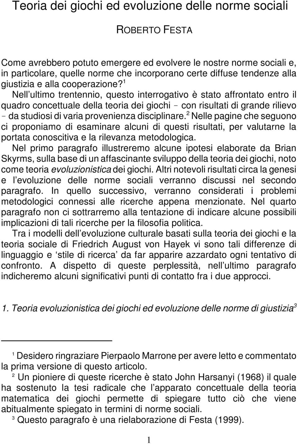 1 Nell ultimo trentennio, questo interrogativo è stato affrontato entro il quadro concettuale della teoria dei giochi con risultati di grande rilievo da studiosi di varia provenienza disciplinare.