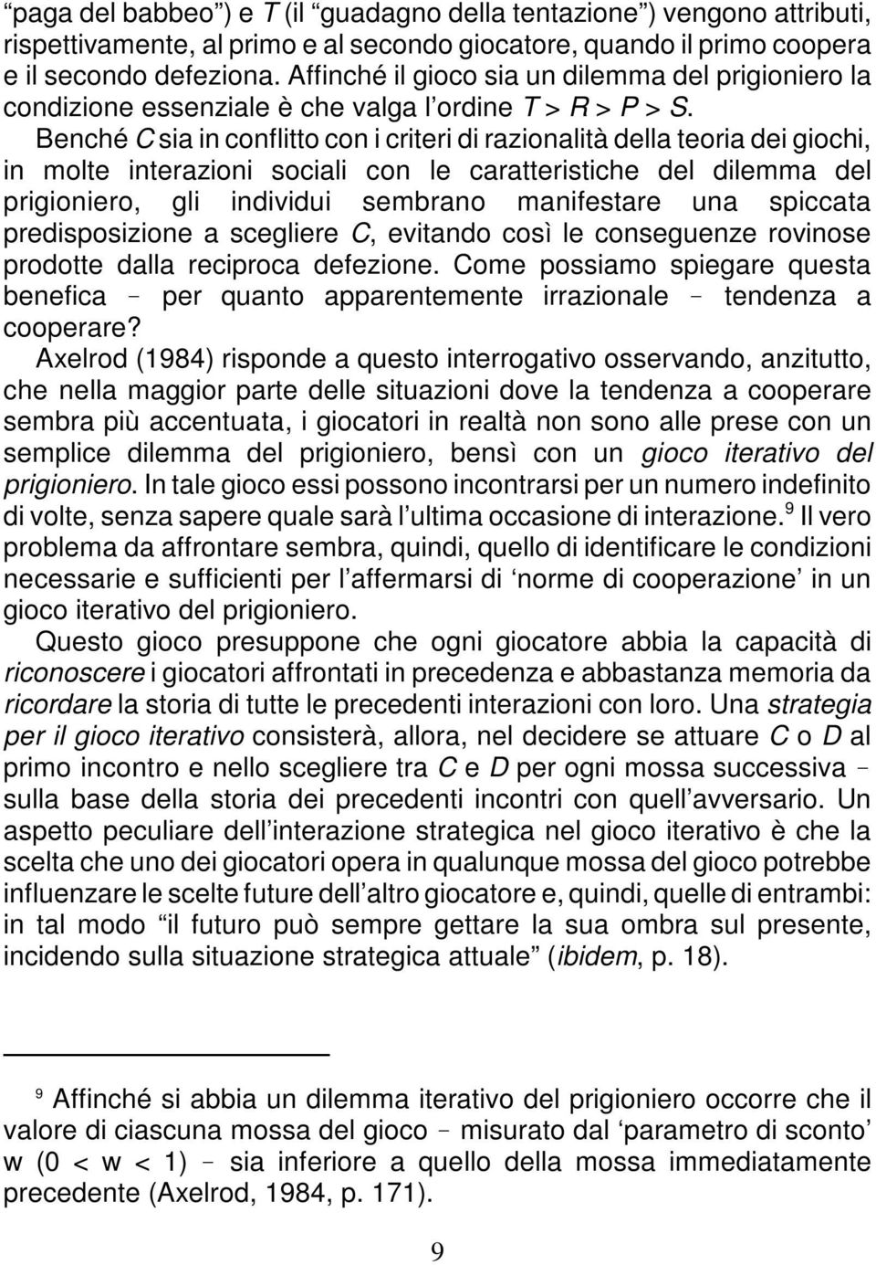 Benché C sia in conflitto con i criteri di razionalità della teoria dei giochi, in molte interazioni sociali con le caratteristiche del dilemma del prigioniero, gli individui sembrano manifestare una