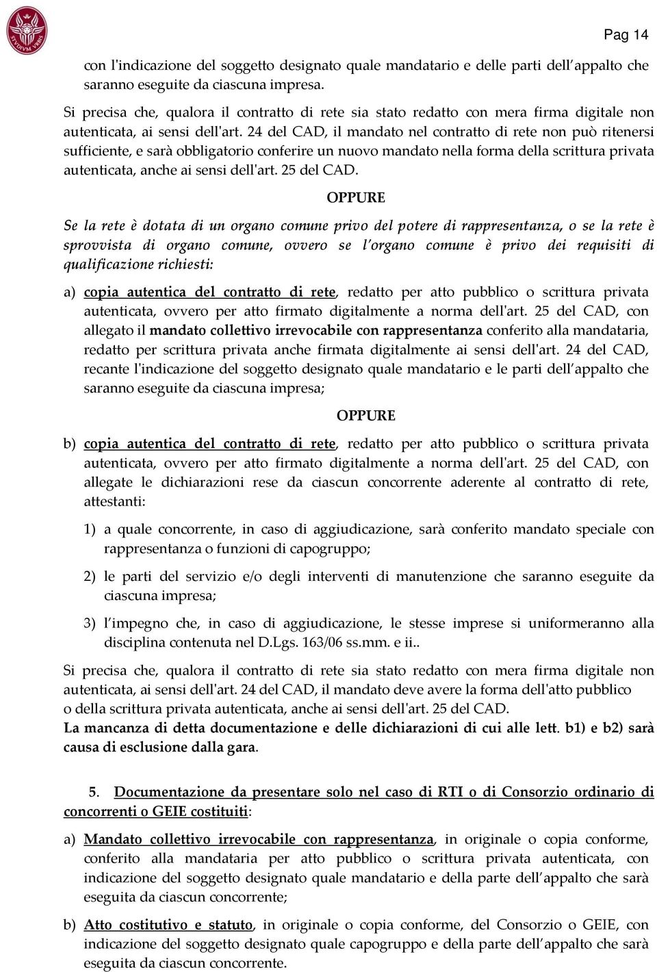 24 del CAD, il mandato nel contratto di rete non può ritenersi sufficiente, e sarà obbligatorio conferire un nuovo mandato nella forma della scrittura privata autenticata, anche ai sensi dellʹart.