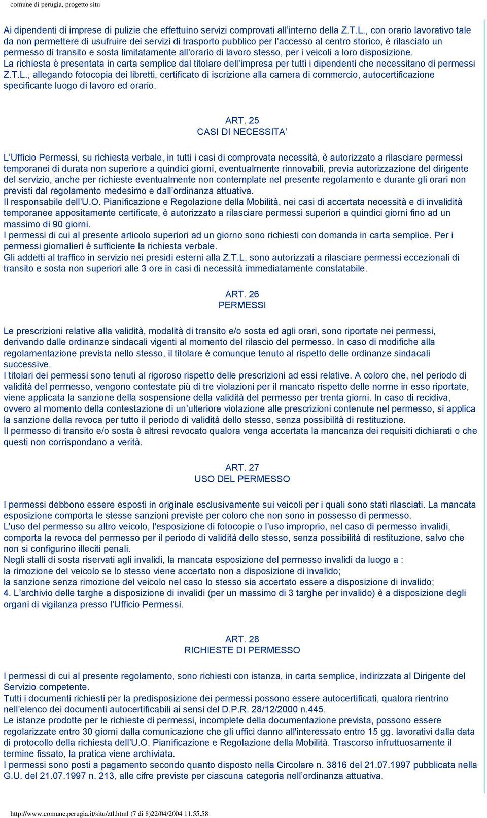 lavoro stesso, per i veicoli a loro disposizione. La richiesta è presentata in carta semplice dal titolare dell impresa per tutti i dipendenti che necessitano di permessi Z.T.L., allegando fotocopia dei libretti, certificato di iscrizione alla camera di commercio, autocertificazione specificante luogo di lavoro ed orario.