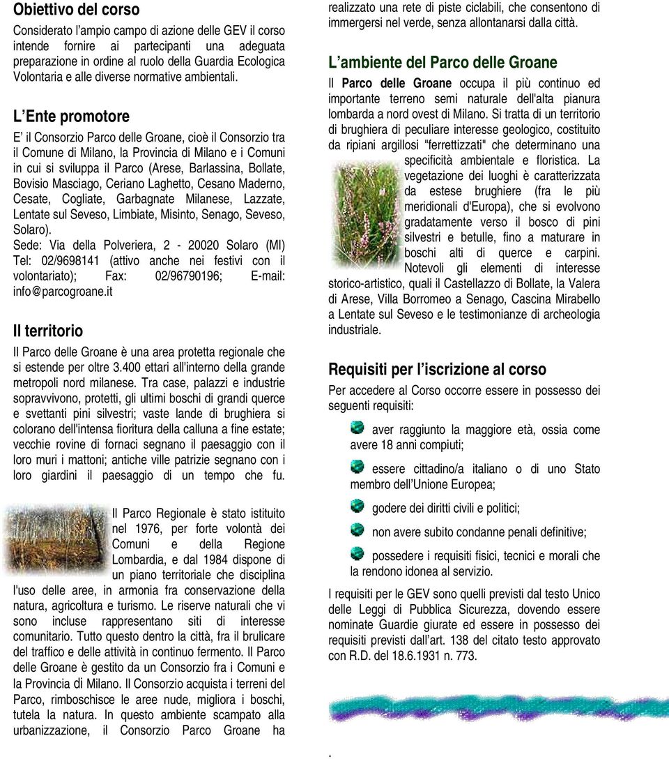 L Ente promotore E il Consorzio Parco delle Groane, cioè il Consorzio tra il Comune di Milano, la Provincia di Milano e i Comuni in cui si sviluppa il Parco (Arese, Barlassina, Bollate, Bovisio