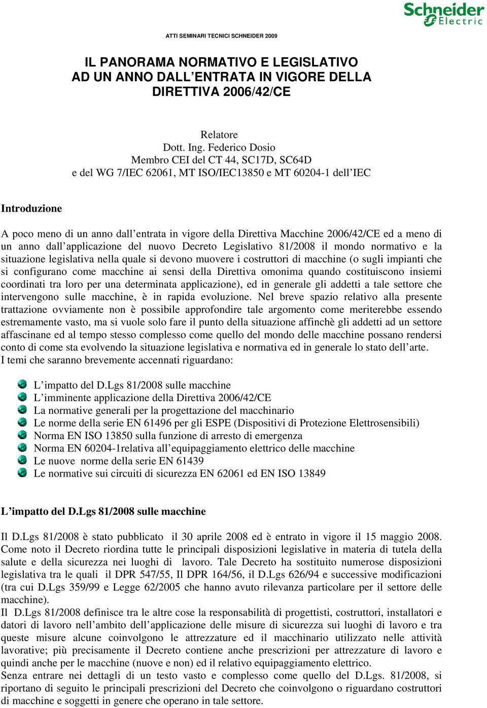 2006/42/CE ed a meno di un anno dall applicazione del nuovo Decreto Legislativo 81/2008 il mondo normativo e la situazione legislativa nella quale si devono muovere i costruttori di macchine (o sugli