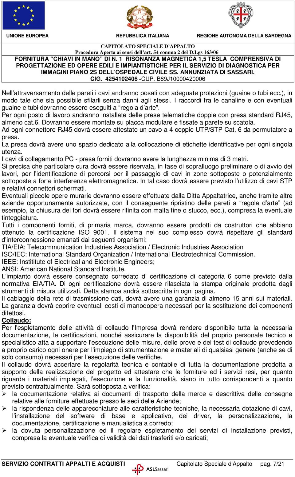 Per ogni posto di lavoro andranno installate delle prese telematiche doppie con presa standard RJ45, almeno cat.6. Dovranno essere montate su placca modulare e fissate a parete su scatola.