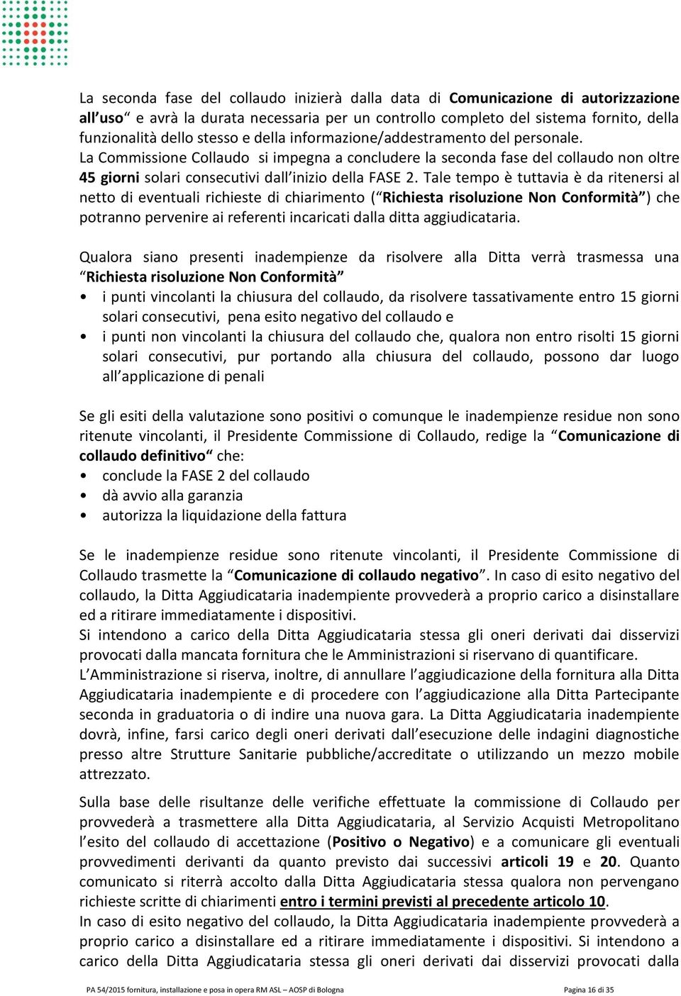 Tale tempo è tuttavia è da ritenersi al netto di eventuali richieste di chiarimento ( Richiesta risoluzione Non Conformità ) che potranno pervenire ai referenti incaricati dalla ditta aggiudicataria.