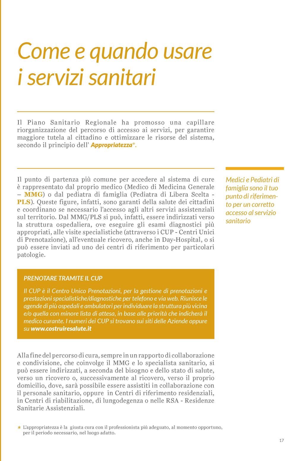 Il punto di partenza più comune per accedere al sistema di cure è rappresentato dal proprio medico (Medico di Medicina Generale MMG) o dal pediatra di famiglia (Pediatra di Libera Scelta - PLS).