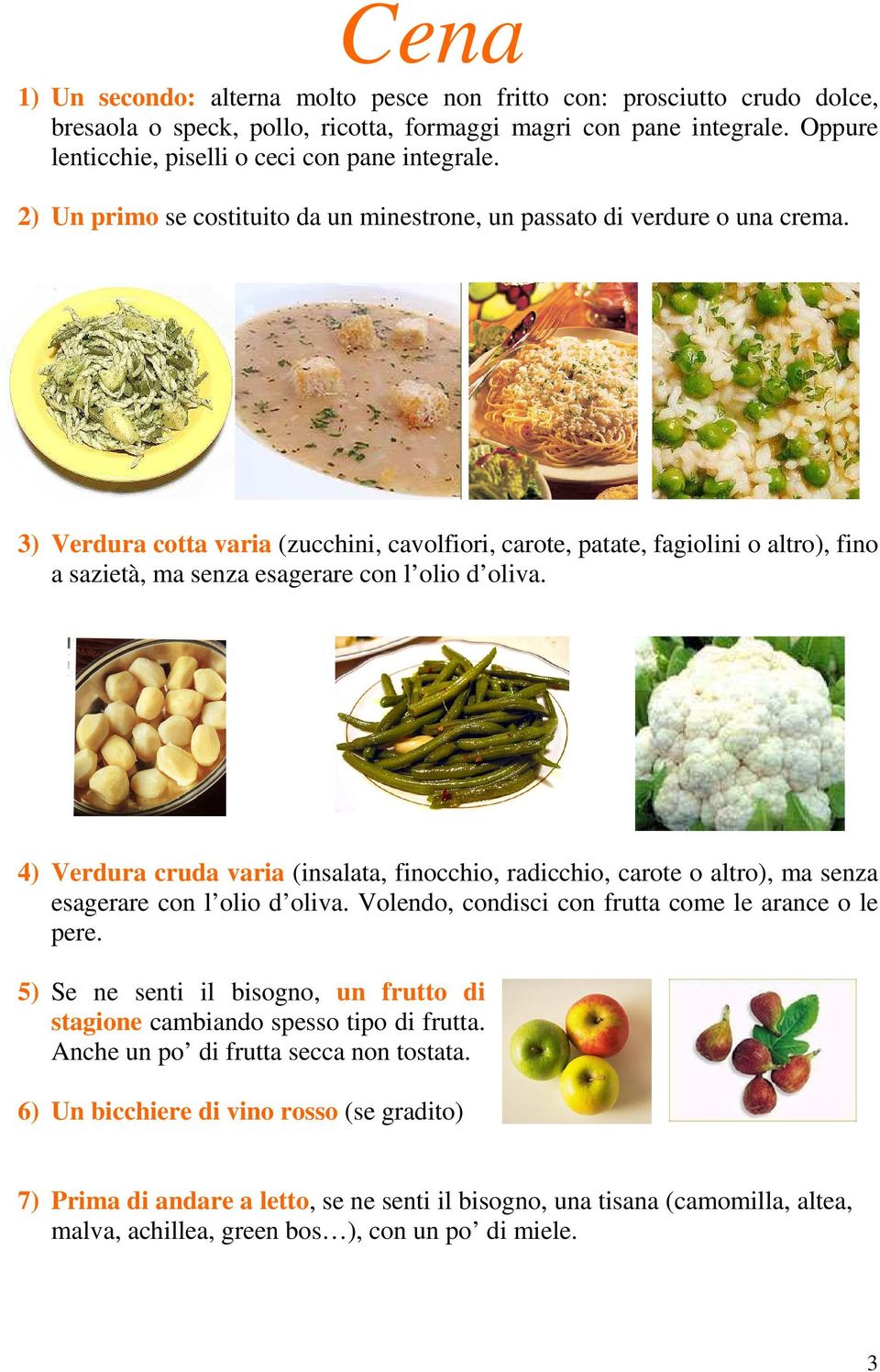 3) Verdura cotta varia (zucchini, cavolfiori, carote, patate, fagiolini o altro), fino a sazietà, ma senza esagerare con l olio d oliva.