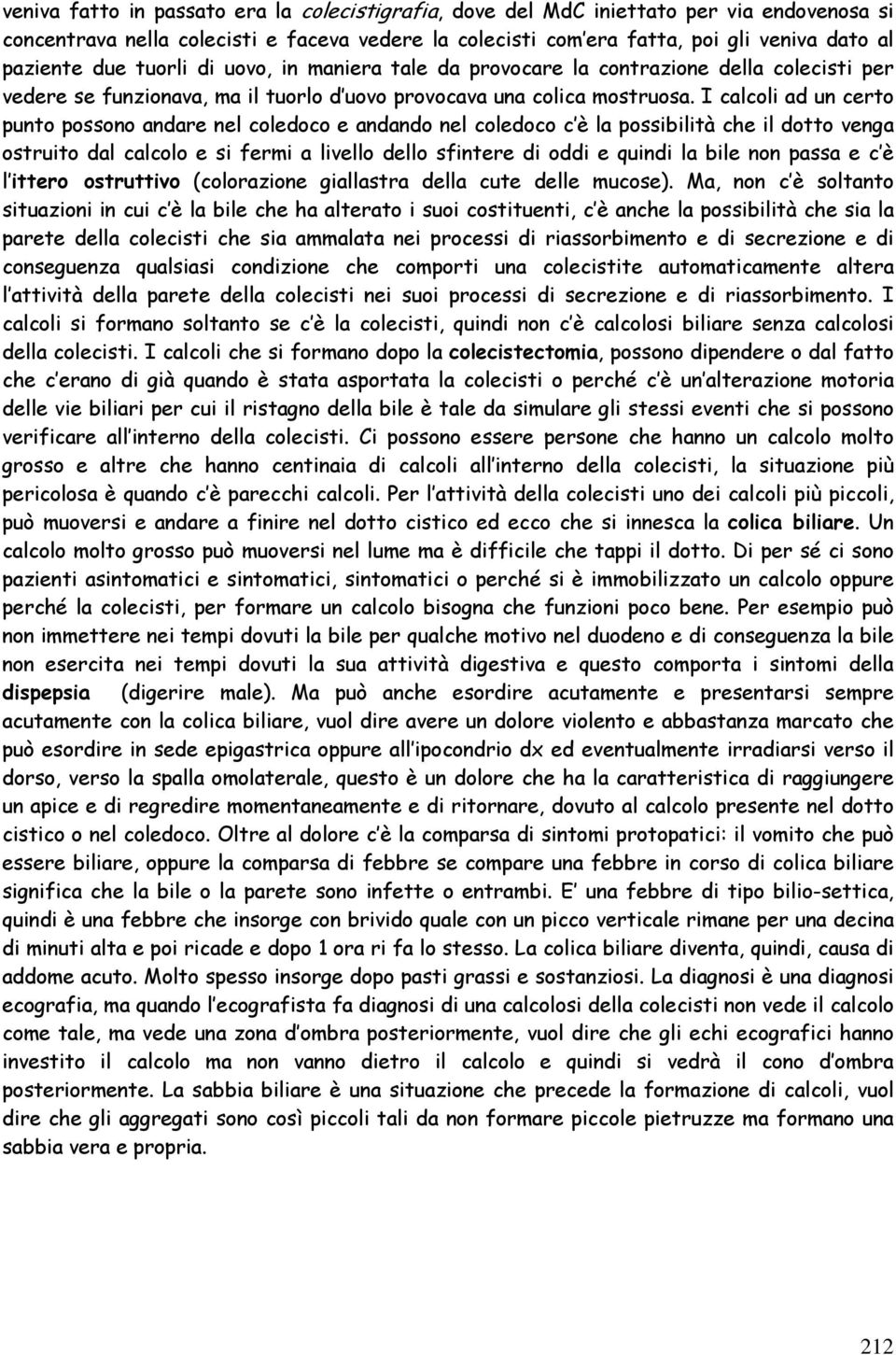 I calcoli ad un certo punto possono andare nel coledoco e andando nel coledoco c è la possibilità che il dotto venga ostruito dal calcolo e si fermi a livello dello sfintere di oddi e quindi la bile