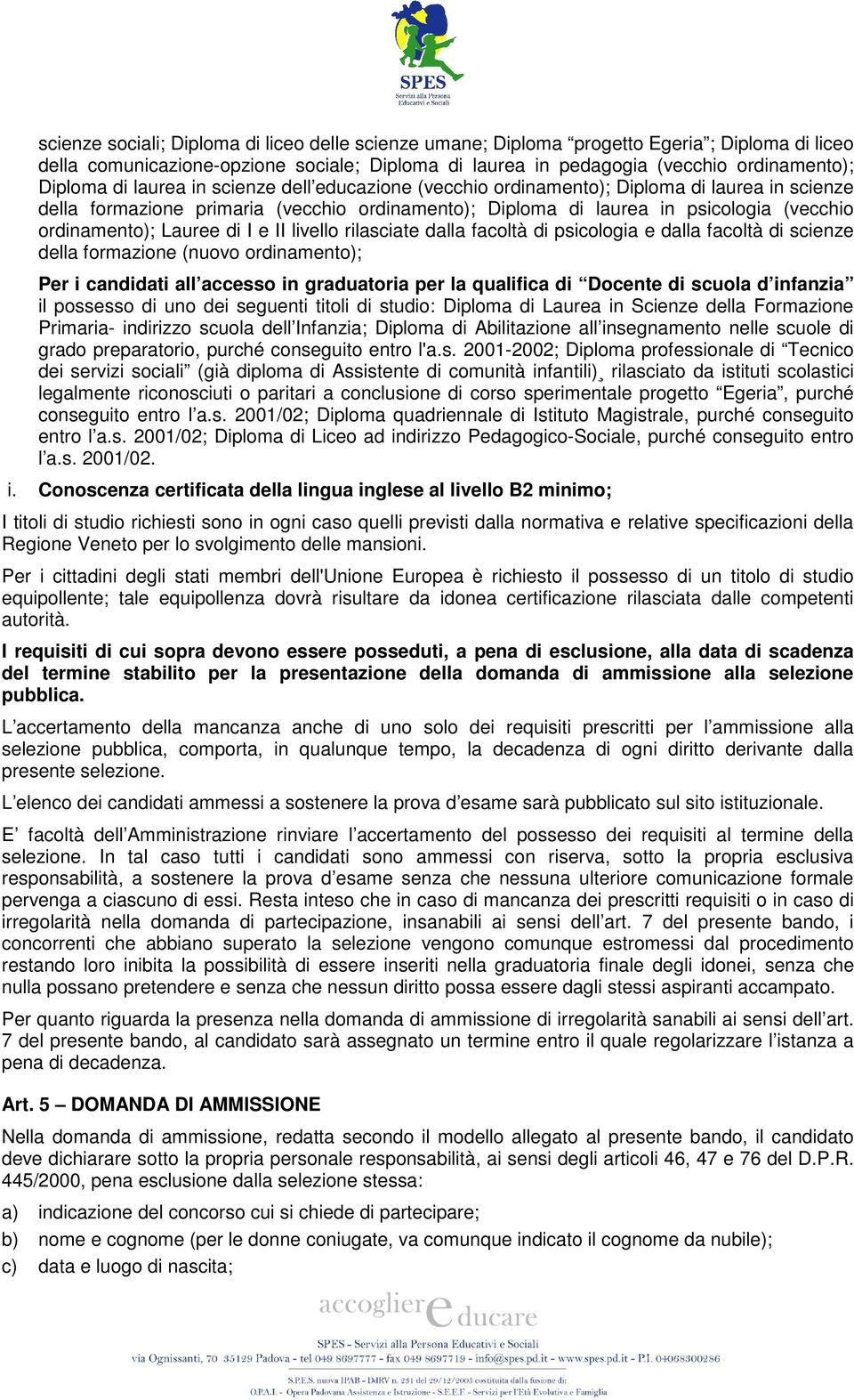 I e II livello rilasciate dalla facoltà di psicologia e dalla facoltà di scienze della formazione (nuovo ordinamento); Per i candidati all accesso in graduatoria per la qualifica di Docente di scuola