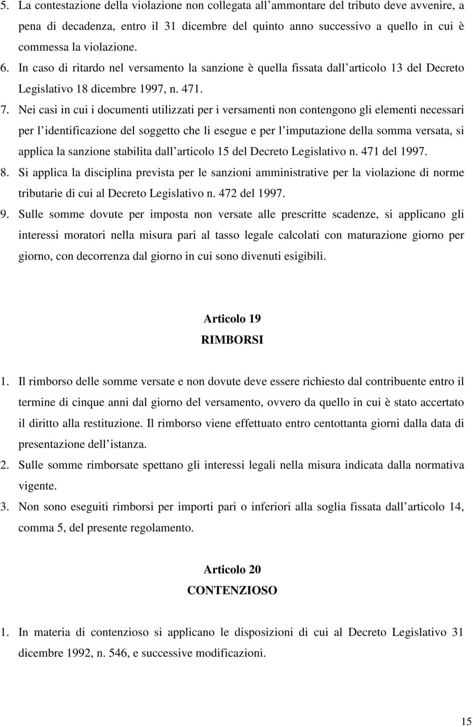 Nei casi in cui i documenti utilizzati per i versamenti non contengono gli elementi necessari per l identificazione del soggetto che li esegue e per l imputazione della somma versata, si applica la