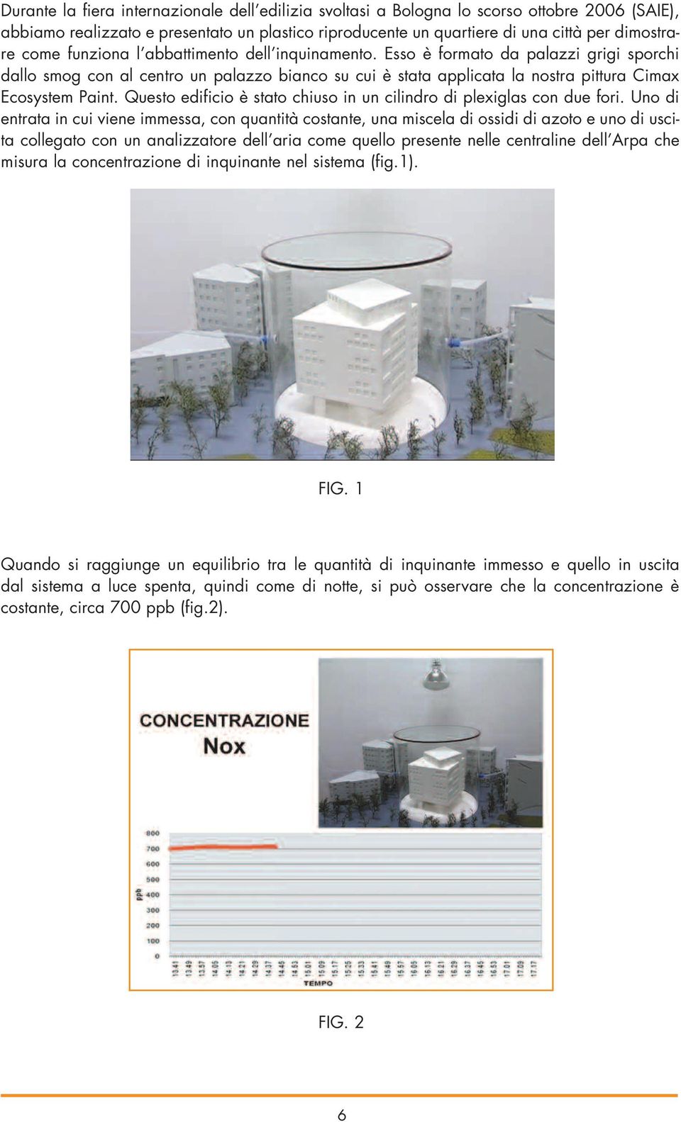 Questo edificio è stato chiuso in un cilindro di plexiglas con due fori.