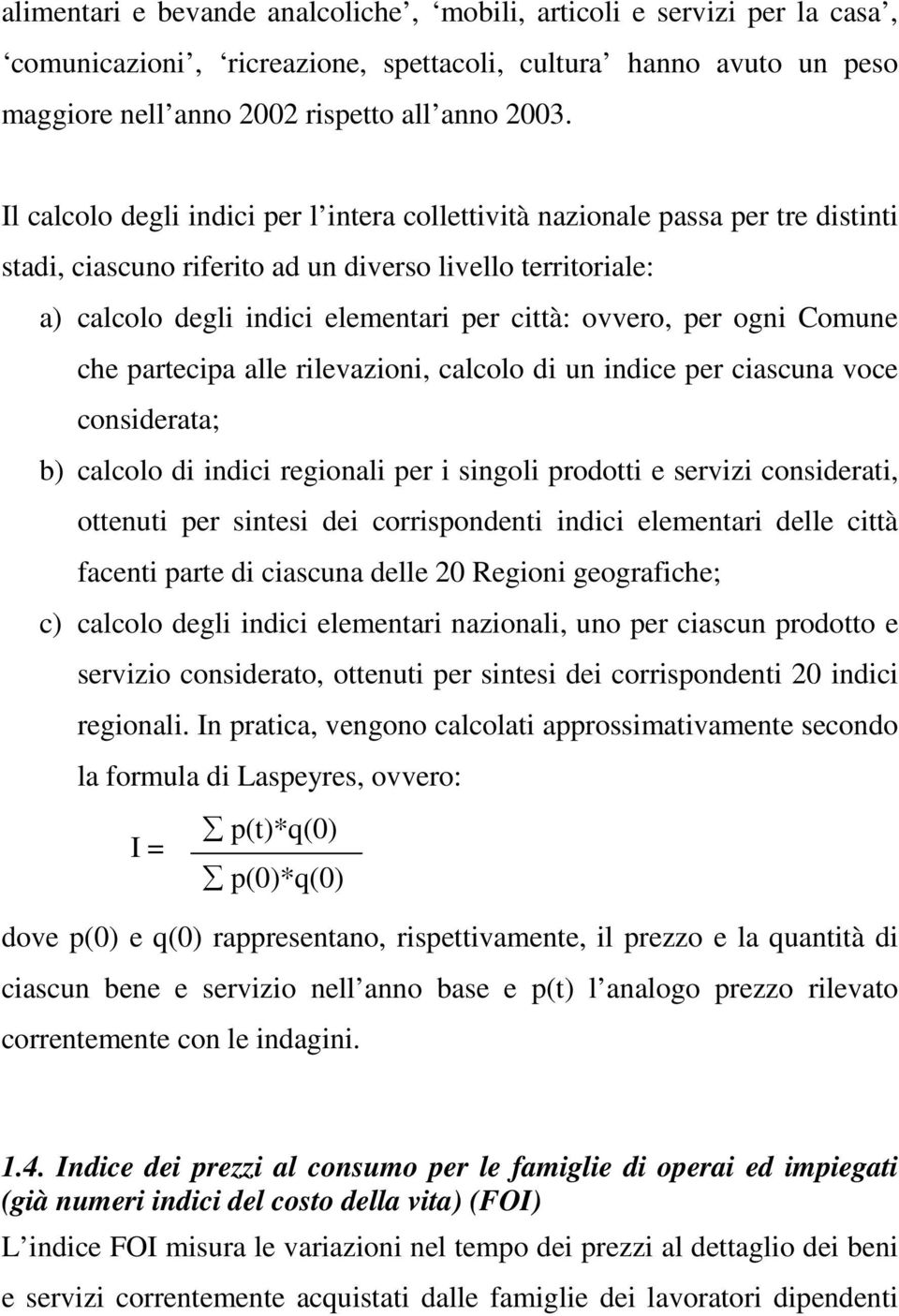 per ogni Comune che partecipa alle rilevazioni, calcolo di un indice per ciascuna voce considerata; b) calcolo di indici regionali per i singoli prodotti e servizi considerati, ottenuti per sintesi