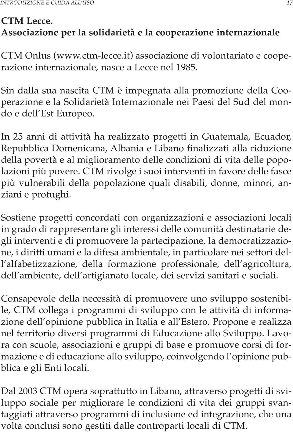 Sin dalla sua nascita CTM è impegnata alla promozione della Cooperazione e la Solidarietà Internazionale nei Paesi del Sud del mondo e dell Est Europeo.