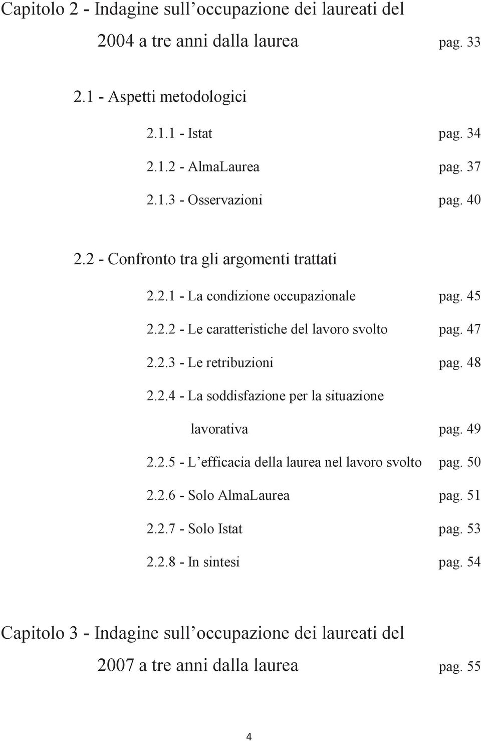 47 2.2.3 - Le retribuzioni pag. 48 2.2.4 - La soddisfazione per la situazione lavorativa pag. 49 2.2.5 - L efficacia della laurea nel lavoro svolto pag. 50 2.2.6 - Solo AlmaLaurea pag.