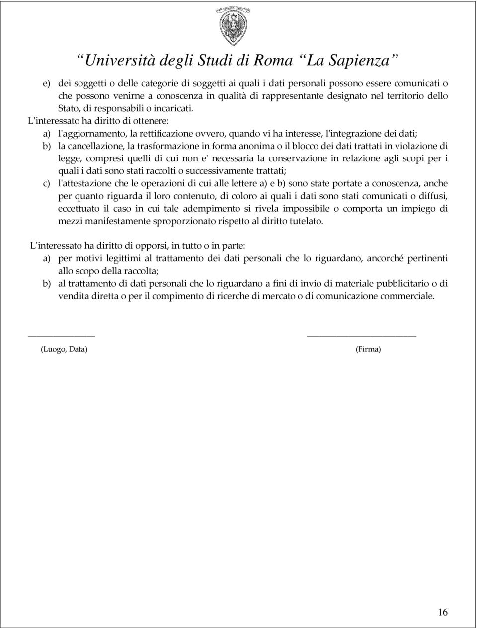 L'interessato ha diritto di ottenere: a) l'aggiornamento, la rettificazione ovvero, quando vi ha interesse, l'integrazione dei dati; b) la cancellazione, la trasformazione in forma anonima o il