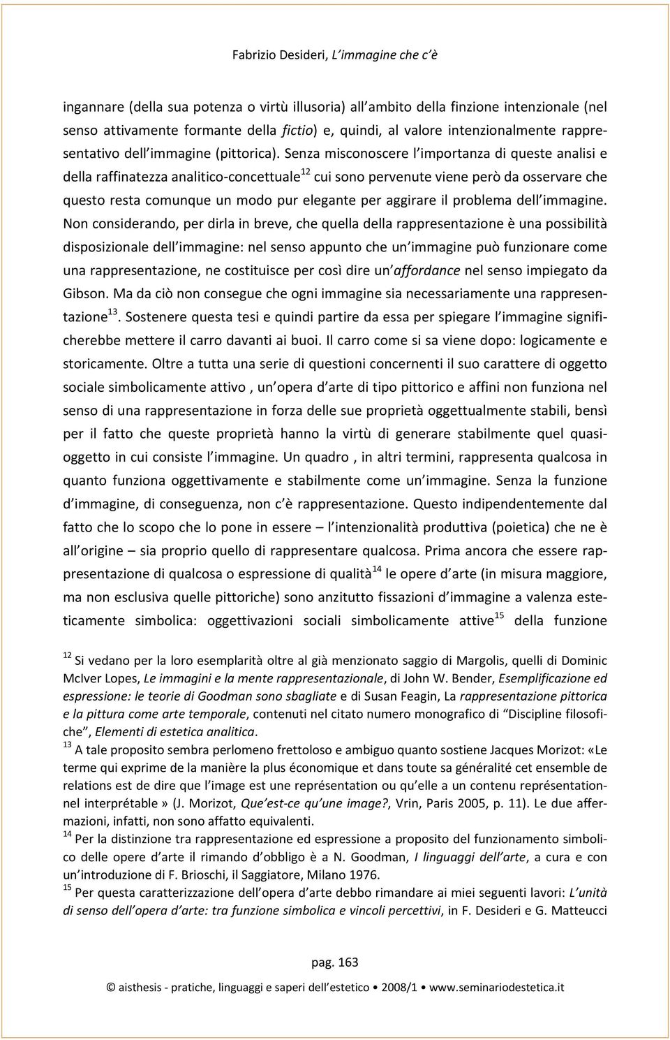 Senza misconoscere l importanza di queste analisi e della raffinatezza analitico-concettuale 12 cui sono pervenute viene però da osservare che questo resta comunque un modo pur elegante per aggirare