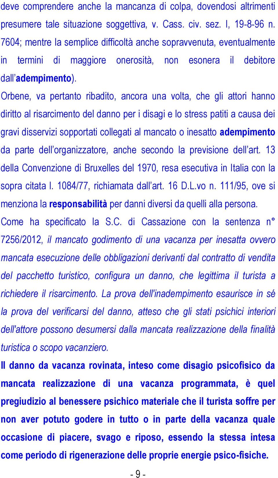 Orbene, va pertanto ribadito, ancora una volta, che gli attori hanno diritto al risarcimento del danno per i disagi e lo stress patiti a causa dei gravi disservizi sopportati collegati al mancato o