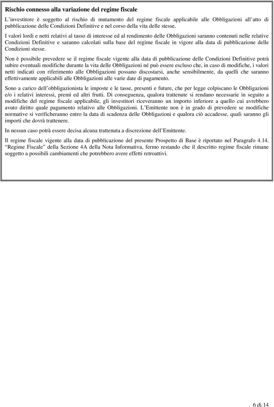 I valori lordi e netti relativi al tasso di interesse ed al rendimento delle Obbligazioni saranno contenuti nelle relative Condizioni Definitive e saranno calcolati sulla base del regime fiscale in