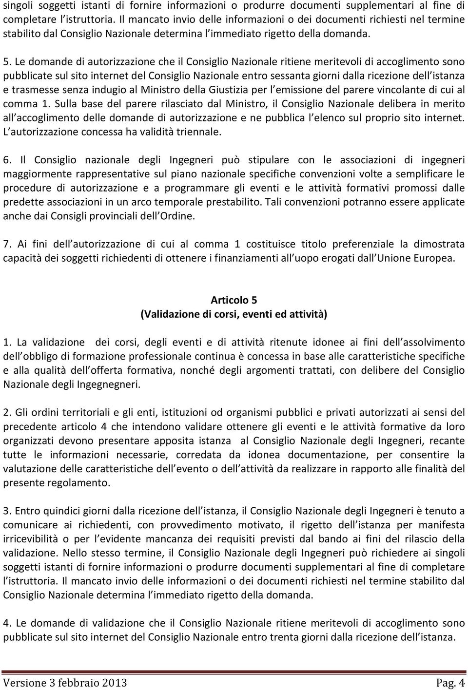 Le domande di autorizzazione che il Consiglio Nazionale ritiene meritevoli di accoglimento sono pubblicate sul sito internet del Consiglio Nazionale entro sessanta giorni dalla ricezione dell istanza