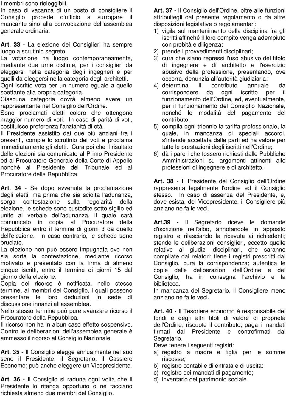 La votazione ha luogo contemporaneamente, mediante due urne distinte, per i consiglieri da eleggersi nella categoria degli ingegneri e per quelli da eleggersi nella categoria degli architetti.