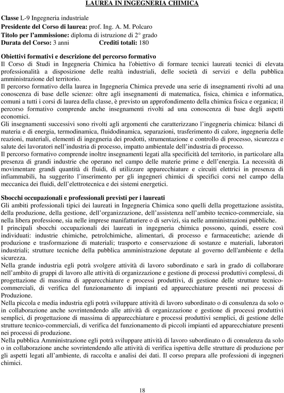 Chimica ha l'obiettivo di formare tecnici laureati tecnici di elevata professionalità a disposizione delle realtà industriali, delle società di servizi e della pubblica amministrazione del territorio.