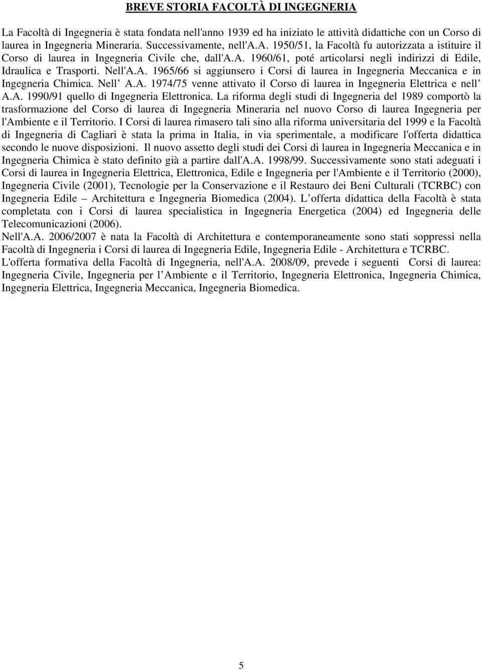 Nell'A.A. 1965/66 si aggiunsero i Corsi di laurea in Ingegneria Meccanica e in Ingegneria Chimica. Nell A.A. 1974/75 venne attivato il Corso di laurea in Ingegneria Elettrica e nell A.A. 1990/91 quello di Ingegneria Elettronica.