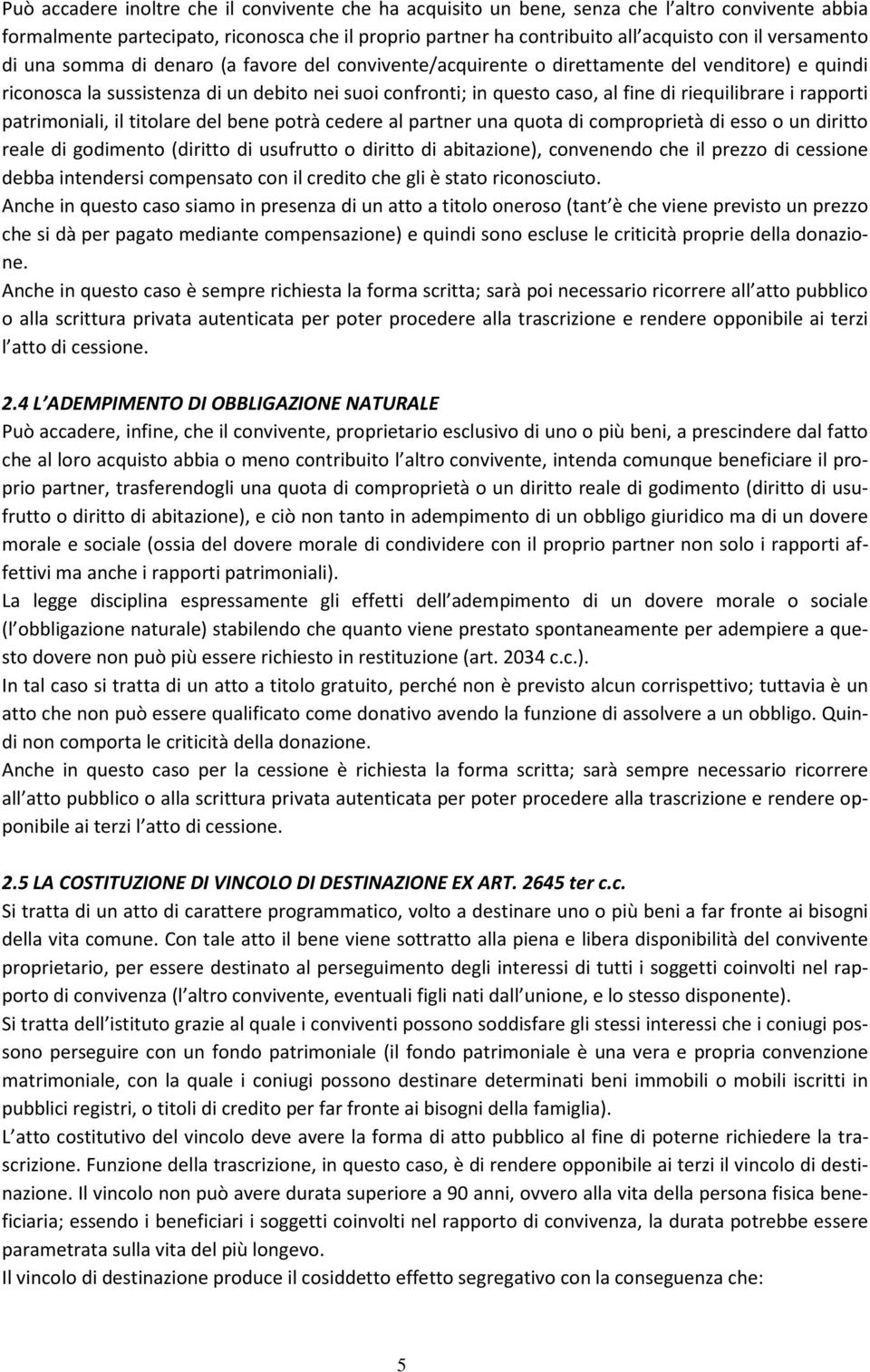 riequilibrare i rapporti patrimoniali, il titolare del bene potrà cedere al partner una quota di comproprietà di esso o un diritto reale di godimento (diritto di usufrutto o diritto di abitazione),