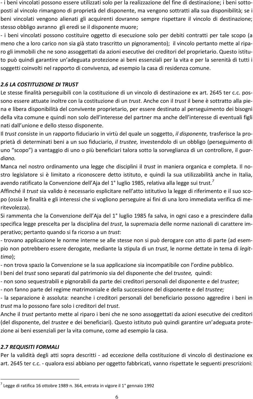 possono costituire oggetto di esecuzione solo per debiti contratti per tale scopo (a meno che a loro carico non sia già stato trascritto un pignoramento); il vincolo pertanto mette al riparo gli